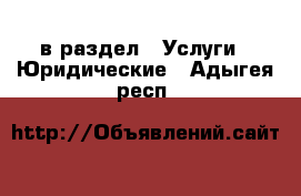  в раздел : Услуги » Юридические . Адыгея респ.